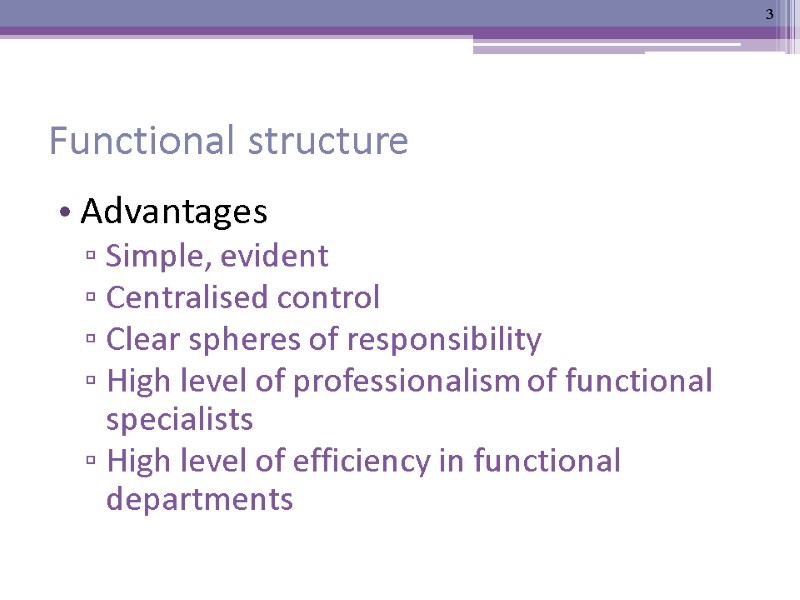 Functional structure Advantages Simple, evident  Centralised control Clear spheres of responsibility High level